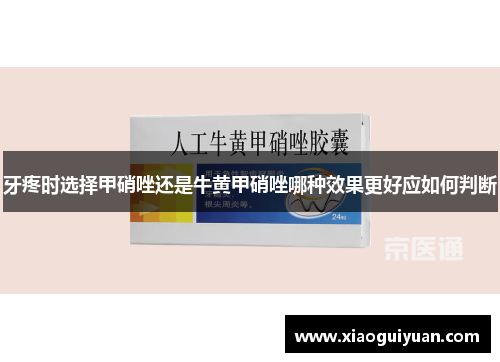 牙疼时选择甲硝唑还是牛黄甲硝唑哪种效果更好应如何判断